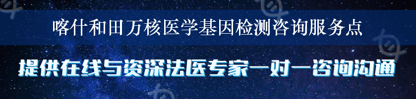 喀什和田万核医学基因检测咨询服务点